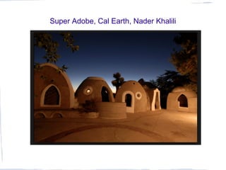 Super Adobe, Cal Earth, Nader Khalili
 