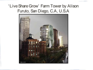 ‘LiveShareGrow’ Farm Tower by Alison
Furuto, San Diego, C.A, U.S.A
 