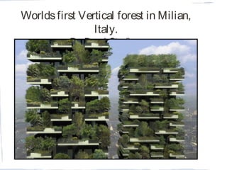 Worldsfirst Vertical forest in Milian,
Italy.
By Boeri Studios.
 