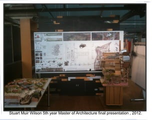Stuart Muir Wilson 5th year Master of Architecture final presentation , 2012.
 