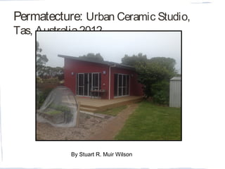 Permatecture: Urban Ceramic Studio,
Tas, Australia2012
By Stuart R. Muir Wilson
 
