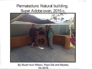 Permatecture: Natural building.
Super Adobeoven, 2015 c.
By Stuart muir Wilson, Pepo Dib and Mystee,
Vic 2015.
 