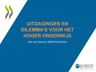 UITDAGINGEN EN
DILEMMA’S VOOR HET
HOGER ONDERWIJS
Dirk Van Damme, IMEP/EDU/OECD
 