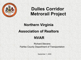 Dulles Corridor  Metrorail Project Richard Stevens Fairfax County Department of Transportation Northern Virginia  Association of Realtors  NVAR September 1, 2009 