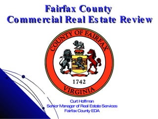Fairfax County  Commercial Real Estate Review Curt Hoffman Senior Manager of Real Estate Services Fairfax County EDA 