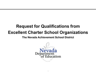 1
Request for Qualifications from
Excellent Charter School Organizations
The Nevada Achievement School District
 