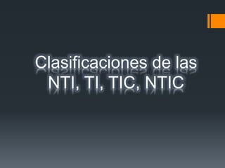 Clasificaciones de las
NTI, TI, TIC, NTIC
 