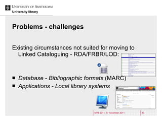 Problems - challenges <ul><li>Existing circumstances not suited for moving to Linked Cataloguing - RDA/FRBR/LOD: </li></ul...