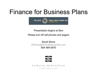   Finance for Business Plans  Presentation begins at 9am Please turn off cell phones and pagers David Shore [email_address] 604 484-0070 