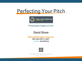 Perfecting Your Pitch

     Presentation begins at 7pm


          David Shore
    DShore@StirlingMercantile.com
        604 484-0070 x 2001
                  davidshore
 
