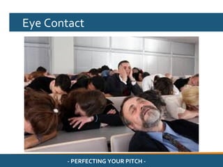 Eye Contact




       - PERFECTING YOUR PITCH -
 