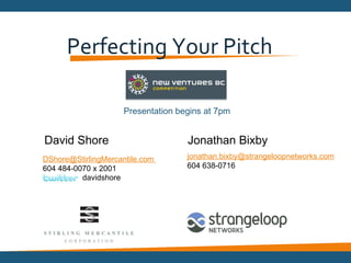 Perfecting Your Pitch  Presentation begins at 7pm DShore@StirlingMercantile.com  604 484-0070 x 2001 [email_address]   604 638-0716 ,[object Object],Jonathan Bixby davidshore 