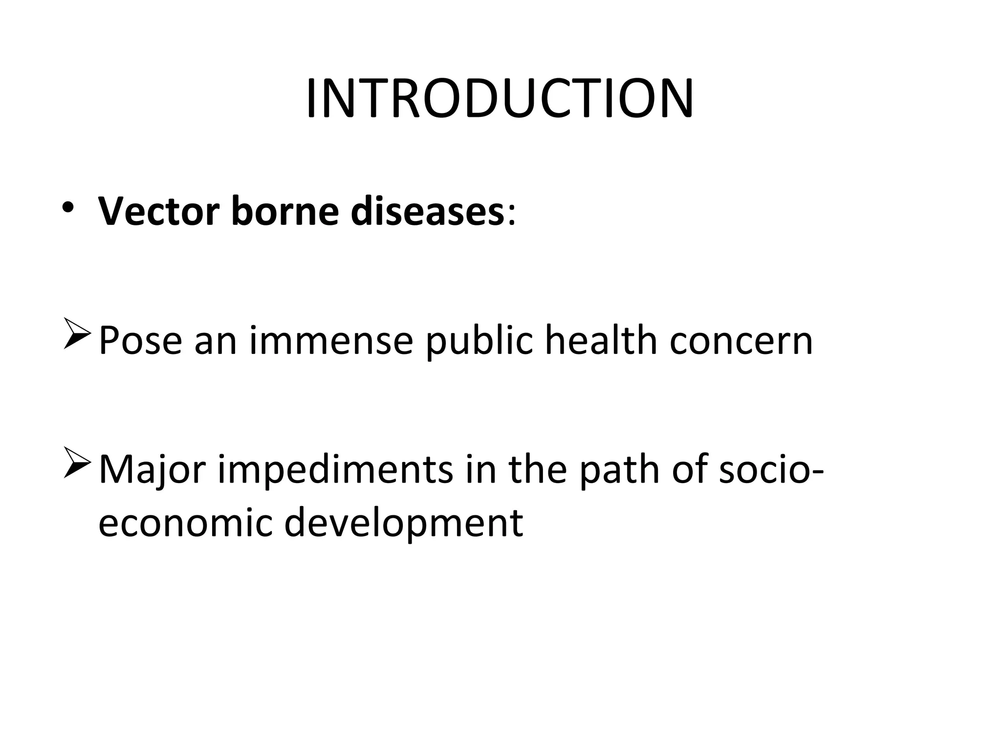 INTRODUCTION
• Vector borne diseases:
Pose an immense public health concern
Major impediments in the path of socio-
economic development
 