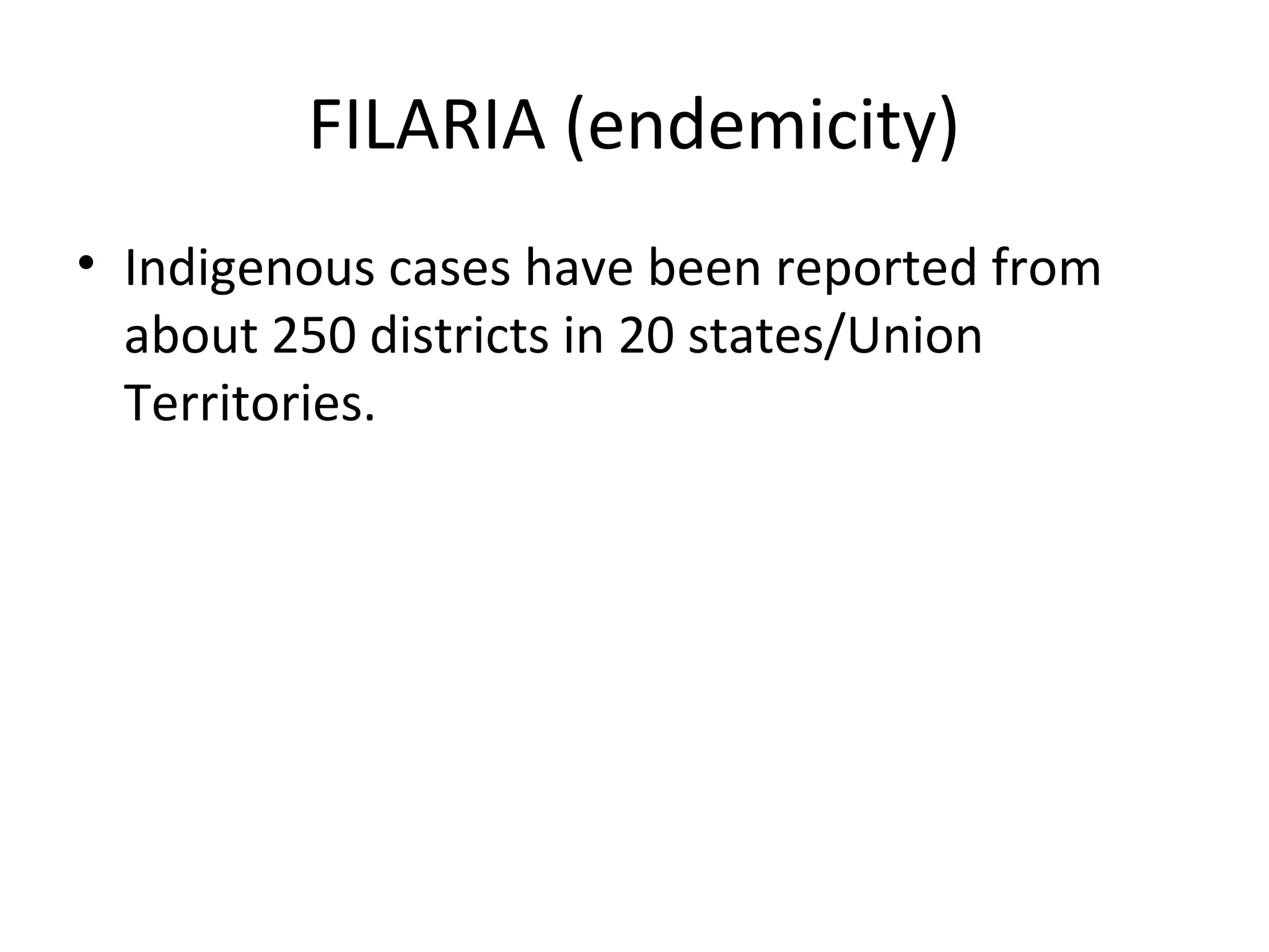 FILARIA (endemicity)
• Indigenous cases have been reported from
about 250 districts in 20 states/Union
Territories.
 