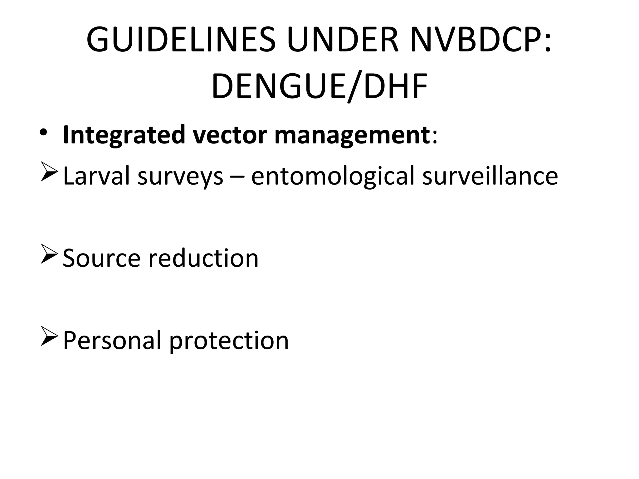 • Integrated vector management:
Larval surveys – entomological surveillance
Source reduction
Personal protection
GUIDELINES UNDER NVBDCP:
DENGUE/DHF
 