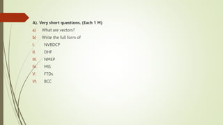 A). Very short questions. (Each 1 M)
a) What are vectors?
b) Write the full form of
I. NVBDCP
II. DHF
III. NMEP
IV. MIS
V. FTDs
VI. BCC
 