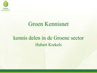 Groen Kennisnet

kennis delen in de Groene sector
         Hubert Krekels
 