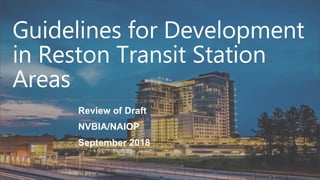 Guidelines for Development
in Reston Transit Station
Areas
Review of Draft
NVBIA/NAIOP
September 2018
 