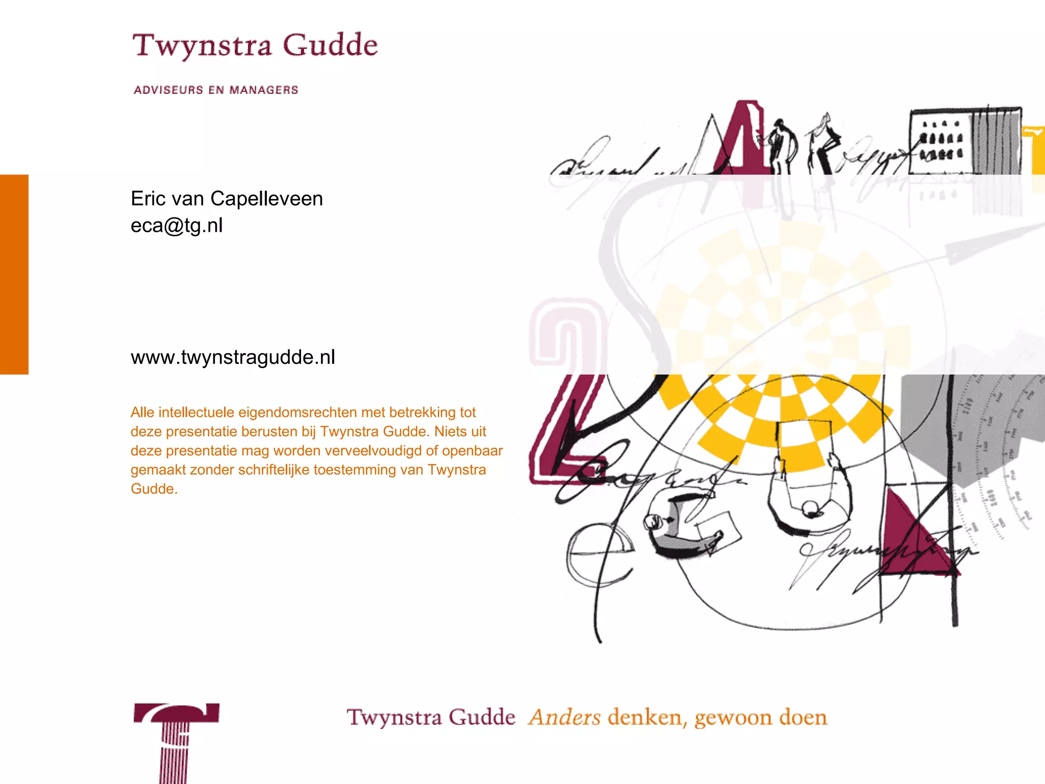 NVBR




Eric van Capelleveen
eca@tg.nl




www.twynstragudde.nl

Alle intellectuele eigendomsrechten met betrekking tot
deze presentatie berusten bij Twynstra Gudde. Niets uit
deze presentatie mag worden verveelvoudigd of openbaar
gemaakt zonder schriftelijke toestemming van Twynstra
Gudde.




© Twynstra Gudde | NVBR 5-6-2009                          3
 