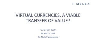CL+B FEST 2019
16 March 2019
Dr. Niels Vandezande
VIRTUAL CURRENCIES, A VIABLE
TRANSFER OF VALUE?
 