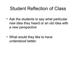 Student Reflection of Class Ask the students to say what particular new idea they heard or an old idea with a new perspective What would they like to have understood better. 