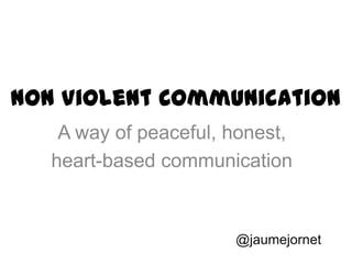 Non Violent Communication
A way of peaceful, honest,
heart-based communication
@jaumejornet
 