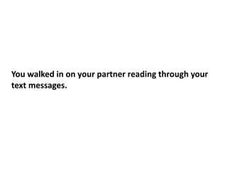 You walked in on your partner reading through your
text messages.
 