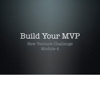 Build Your MVP
 New Venture Challenge
       Module 4
 