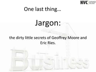 One last thing…

               Jargon:
the dirty little secrets of Geoffrey Moore and
                     Eric Ries.
 