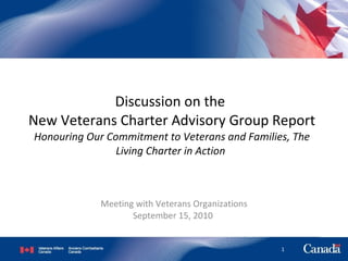 Discussion on the  New Veterans Charter Advisory Group Report Honouring Our Commitment to Veterans and Families, The Living Charter in Action   Meeting with Veterans Organizations September 15, 2010  