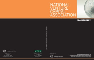 NATIONAL
                                                                                                     VENTURE
                                                                                                     CAPITAL
                                                                                                     ASSOCIATION
                                                                                                                                       YEARBOOK 2011




                                                NATIONAL VENTURE CAPITAL ASSOCIATION YEARBOOK 2011




    3 Times Square       1655 Fort Myer Drive                                                        PREPARED BY
       18th Floor              Suite 850                                                                                               INCLUDING STATISTICS FROM THE
  New York, NY 10036     Arlington, VA 22209                                                                       PricewaterhouseCoopers/National Venture Capital Association
www.thomsonreuters.com       www.nvca.org                                                                              MoneyTree™ Report based on data from Thomson Reuters
 