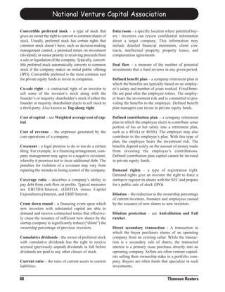 National Venture Capital Association

Convertible preferred stock – a type of stock that          Data room – a specific location where potential buy-
gives an owner the right to convert to common shares of     ers / investors can review confidential information
stock. Usually, preferred stock has certain rights that     about a target company. This information may
common stock doesn’t have, such as decision-making          include detailed financial statements, client con-
management control, a promised return on investment         tracts, intellectual property, property leases, and
(dividend), or senior priority in receiving proceeds from   compensation agreements.
a sale or liquidation of the company. Typically, convert-
ible preferred stock automatically converts to common       Deal flow – a measure of the number of potential
stock if the company makes an initial public offering       investments that a fund reviews in any given period.
(IPO). Convertible preferred is the most common tool
for private equity funds to invest in companies.            Defined benefit plan – a company retirement plan in
                                                            which the benefits are typically based on an employ-
Co-sale right – a contractual right of an investor to       ee’s salary and number of years worked. Fixed bene-
sell some of the investor’s stock along with the            fits are paid after the employee retires. The employ-
founder’s or majority shareholder’s stock if either the     er bears the investment risk and is committed to pro-
founder or majority shareholder elects to sell stock to     viding the benefits to the employee. Defined benefit
a third-party. Also known as Tag-along right.               plan managers can invest in private equity funds.

Cost of capital – see Weighted average cost of cap-         Defined contribution plan – a company retirement
ital.                                                       plan in which the employee elects to contribute some
                                                            portion of his or her salary into a retirement plan,
Cost of revenue – the expenses generated by the             such as a 401(k) or 403(b). The employer may also
core operations of a company.                               contribute to the employee’s plan. With this type of
                                                            plan, the employee bears the investment risk. The
Covenant – a legal promise to do or not do a certain        benefits depend solely on the amount of money made
thing. For example, in a financing arrangement, com-        from investing the employee’s contributions.
pany management may agree to a negative covenant,           Defined contribution plan capital cannot be invested
whereby it promises not to incur additional debt. The       in private equity funds.
penalties for violation of a covenant may vary from
repairing the mistake to losing control of the company.     Demand rights – a type of registration right.
                                                            Demand rights give an investor the right to force a
Coverage ratio – describes a company’s ability to           startup to register its shares with the SEC and prepare
pay debt from cash flow or profits. Typical measures        for a public sale of stock (IPO).
are EBITDA/Interest, (EBITDA minus Capital
Expenditures)/Interest, and EBIT/Interest.                  Dilution – the reduction in the ownership percentage
                                                            of current investors, founders and employees caused
Cram down round – a financing event upon which              by the issuance of new shares to new investors.
new investors with substantial capital are able to
demand and receive contractual terms that effective-        Dilution protection – see Anti-dilution and Full
ly cause the issuance of sufficient new shares by the       ratchet.
startup company to significantly reduce (“dilute”) the
ownership percentage of previous investors.                 Direct secondary transaction - A transaction in
                                                            which the buyer purchases shares of an operating
Cumulative dividends – the owner of preferred stock         company from an existing seller. While the transac-
with cumulative dividends has the right to receive          tion is a secondary sale of shares, the transacted
accrued (previously unpaid) dividends in full before        interest is a primary issue purchase directly into an
dividends are paid to any other classes of stock.           operating company. Sellers are often venture capital-
                                                            ists selling their ownership stake in a portfolio com-
Current ratio – the ratio of current assets to current      pany. Buyers are often funds that specialize in such
liabilities.                                                investments.


60                                                                                             Thomson Reuters
 