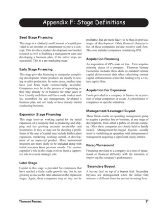 Appendix F: Stage Definitions

                                                          profitable, but are more likely to be than in previous
Seed Stage Financing
This stage is a relatively small amount of capital pro-   stages of development. Other financial characteris-
vided to an inventor or entrepreneur to prove a con-      tics of these companies include positive cash flow.
cept. This involves product development and market        This also includes companies considering IPO.
research as well as building a management team and
developing a business plan, if the initial steps are
successful. This is a pre-marketing stage.
                                                          Acquisition Financing
                                                          An acquisition of 49% stake or less. Firm acquires
                                                          minority shares of a company. Thomson Venture
                                                          Economics includes these deals in standard venture
Early Stage Financing
This stage provides financing to companies complet-       capital disbursement data when calculating venture
ing development where products are mostly in test-        capital disbursements where the funding is by a ven-
ing or pilot production. In some cases, product may       ture capital firm.
have just been made commercially available.
Companies may be in the process of organizing or
they may already be in business for three years or
                                                          Acquisition For Expansion
less. Usually such firms will have made market stud-      Funds provided to a company to finance its acquisi-
ies, assembled the key management, developed a            tion of other companies or assets. A consolidator of
business plan, and are ready or have already started      companies in specific industries.
conducting business.
                                                          Management/Leveraged Buyout
                                                          These funds enable an operating management group
Expansion Stage Financing
This stage involves working capital for the initial       to acquire a product line or business, at any stage of
expansion of a company that is producing and ship-        development, from either a public or private compa-
ping and has growing accounts receivables and             ny. Often these companies are closely held or family
inventories. It may or may not be showing a profit.       owned. Management/leveraged buyouts usually
Some of the uses of capital may include further plant     involve revitalizing an operation, with entrepreneurial
expansion, marketing, working capital, or develop-        management acquiring a significant equity interest.
ment of an improved product. More institutional
investors are more likely to be included along with
initial investors from previous rounds. The venture
                                                          Recap/Turnaround
capitalist’s role in this stage evolves from a support-   Financing provided to a company at a time of opera-
ive role to a more strategic role.                        tional or financial difficulty with the intention of
                                                          improving the company’s performance.
Later Stage
Capital in this stage is provided for companies that
                                                          Secondary Buyout
have reached a fairly stable growth rate; that is, not    A buyout deal on top of a buyout deal. Secondary
growing as fast as the rates attained in the expansion    buyouts are distinguished when the initial firm
stages. Again, these companies may or may not be          investor is different from the current investing firm.




Thomson Reuters                                                                                               91
 