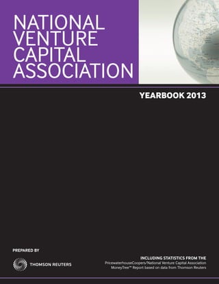 NATIONAL
VENTURE
CAPITAL
ASSOCIATION
YEARBOOK 2013

NATIONAL VENTURE CAPITAL ASSOCIATION YEARBOOK 2013
PREPARED BY
3 Times Square
18th Floor
New York, NY 10036
www.thomsonreuters.com

1655 Fort Myer Drive
Suite 850
Arlington, VA 22209
www.nvca.org

INCLUDING STATISTICS FROM THE
PricewaterhouseCoopers/National Venture Capital Association
MoneyTree™ Report based on data from Thomson Reuters

 