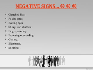 NEGATIVE SIGNS…   
× Clenched fists.
× Folded arms.
× Rolling eyes.
× Shrugs and shuffles.
× Finger pointing.
× Frowning or scowling.
× Glaring.
× Blankness.
× Sneering.
 