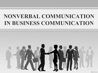 NONVERBAL COMMUNICATION
IN BUSINESS COMMUNICATION
 