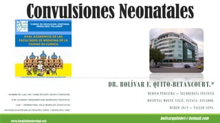 Convulsiones Neonatales
DR. BOLÍVAR F. QUITO-BETANCOURT.*
MEDICO PEDIATRA – NEUROLOGÍA INFANTIL
HOSPITAL MONTE SINAÍ. CUENCA- ECUADOR.
MARZO 2019 – TALLER SEPA.
www.hospitalmontesinai.org
bolivarquitobet@hotmail.com
* M I E M B R O E N I L A E ( Y E S - Y O U N G E P I L E P S Y S O C I E T Y C O M I S S I O N )
A I N P ( A C A D E M I A I B E R O A M E R I C A N A N E U R O L O G Í A P E D I Á T R I C A
I C N A – I N T E R N A T I O N A L C H I L D N E U R O L O G Y A S S O C I A T I O N
S O C I E D A D E C U A T O R I A N A D E P E D I A T R Í A ( S E P A ) Y N E U R O L O G Í A ( S E N )
 