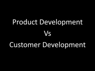 Product Development
          Vs
Customer Development
 