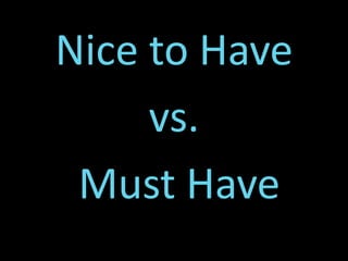 Nice to Have
     vs.
 Must Have
 