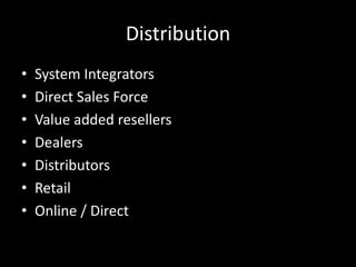 Distribution
•   System Integrators
•   Direct Sales Force
•   Value added resellers
•   Dealers
•   Distributors
•   Retail
•   Online / Direct
 