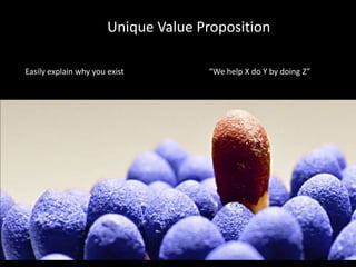 Unique Value Proposition

Easily explain why you exist         “We help X do Y by doing Z”
 