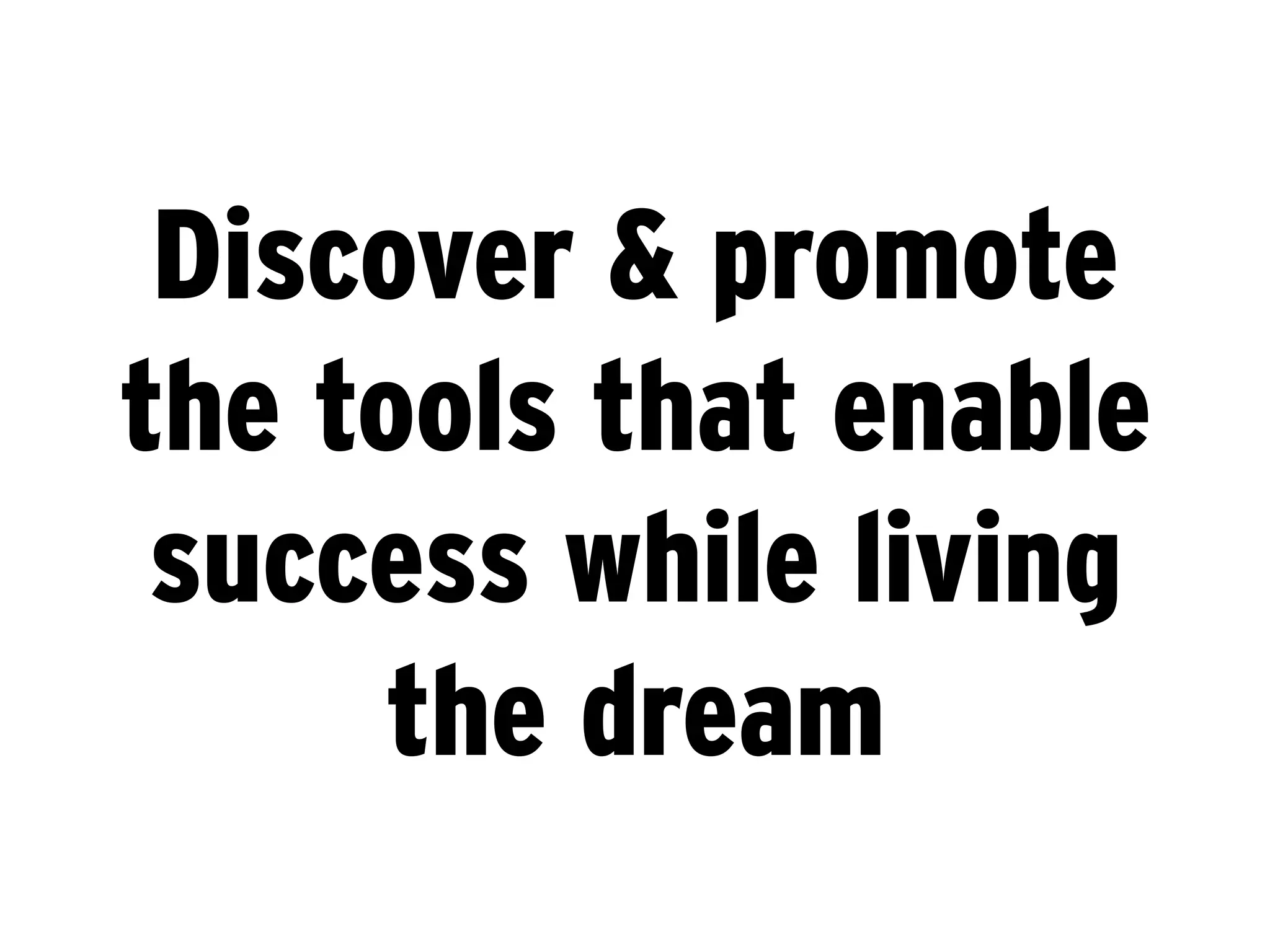 Discover & promote
the tools that enable
 success while living
     the dream
 