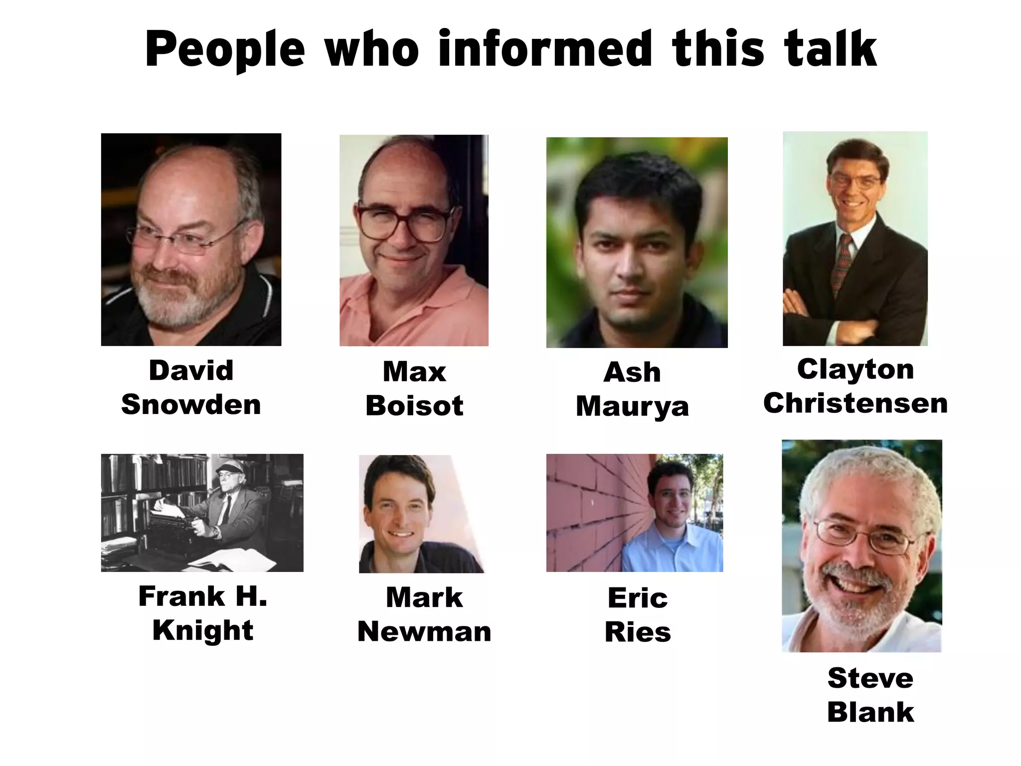 People who informed this talk




 David      Max      Ash       Clayton
Snowden    Boisot   Maurya   Christensen




Frank H.    Mark     Eric
 Knight    Newman    Ries
                                Steve
                                Blank
 