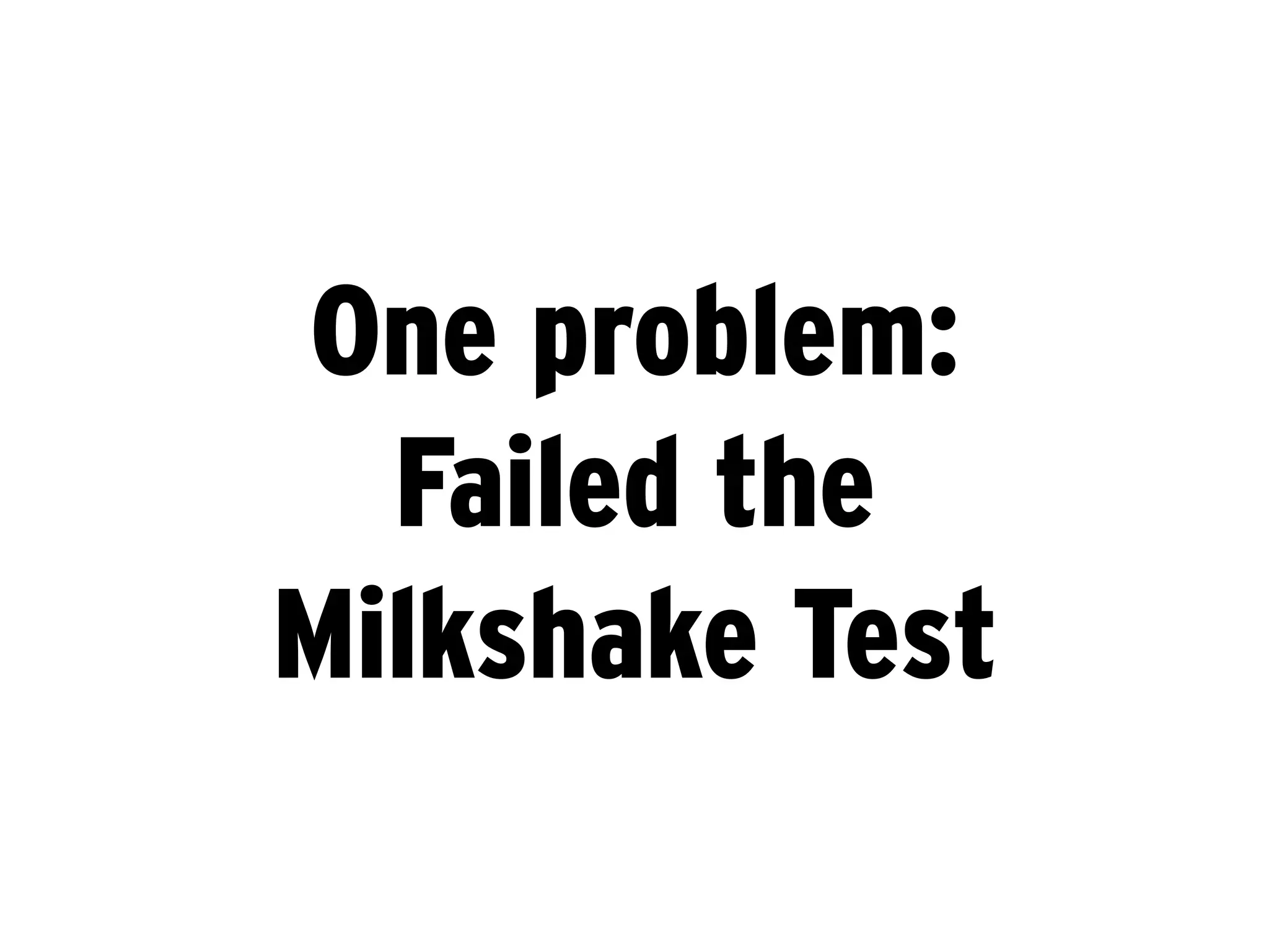 One problem:
  Failed the
Milkshake Test
 