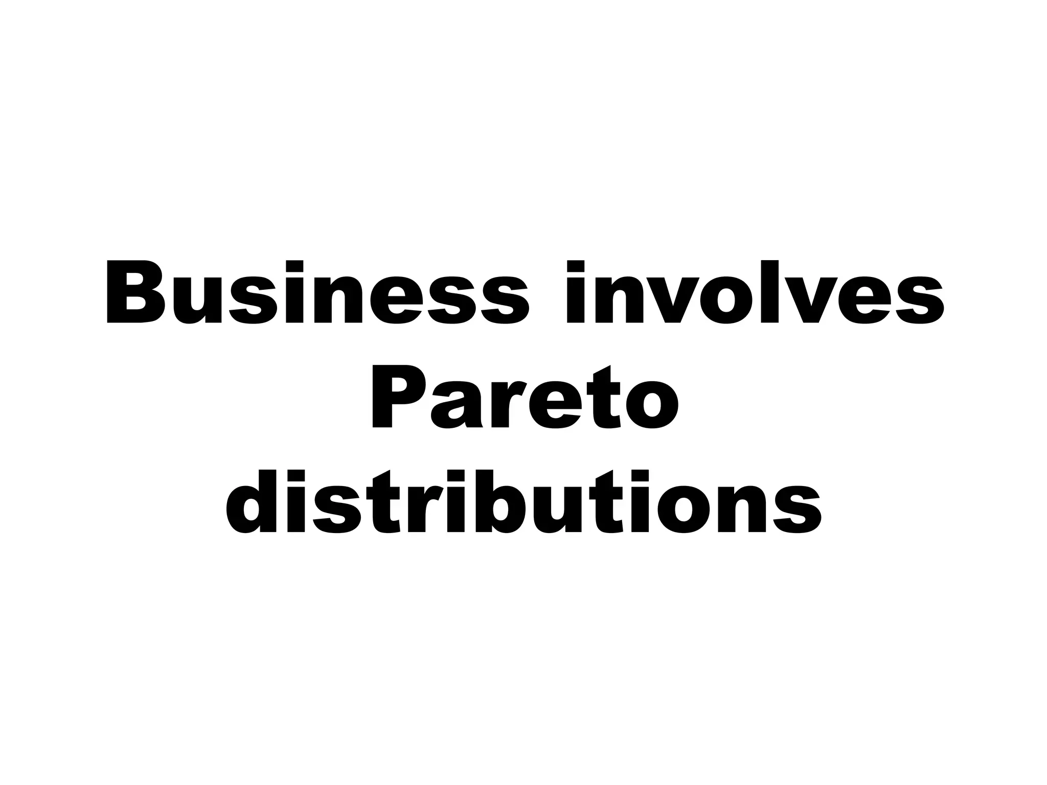 Business involves
     Pareto
  distributions
 