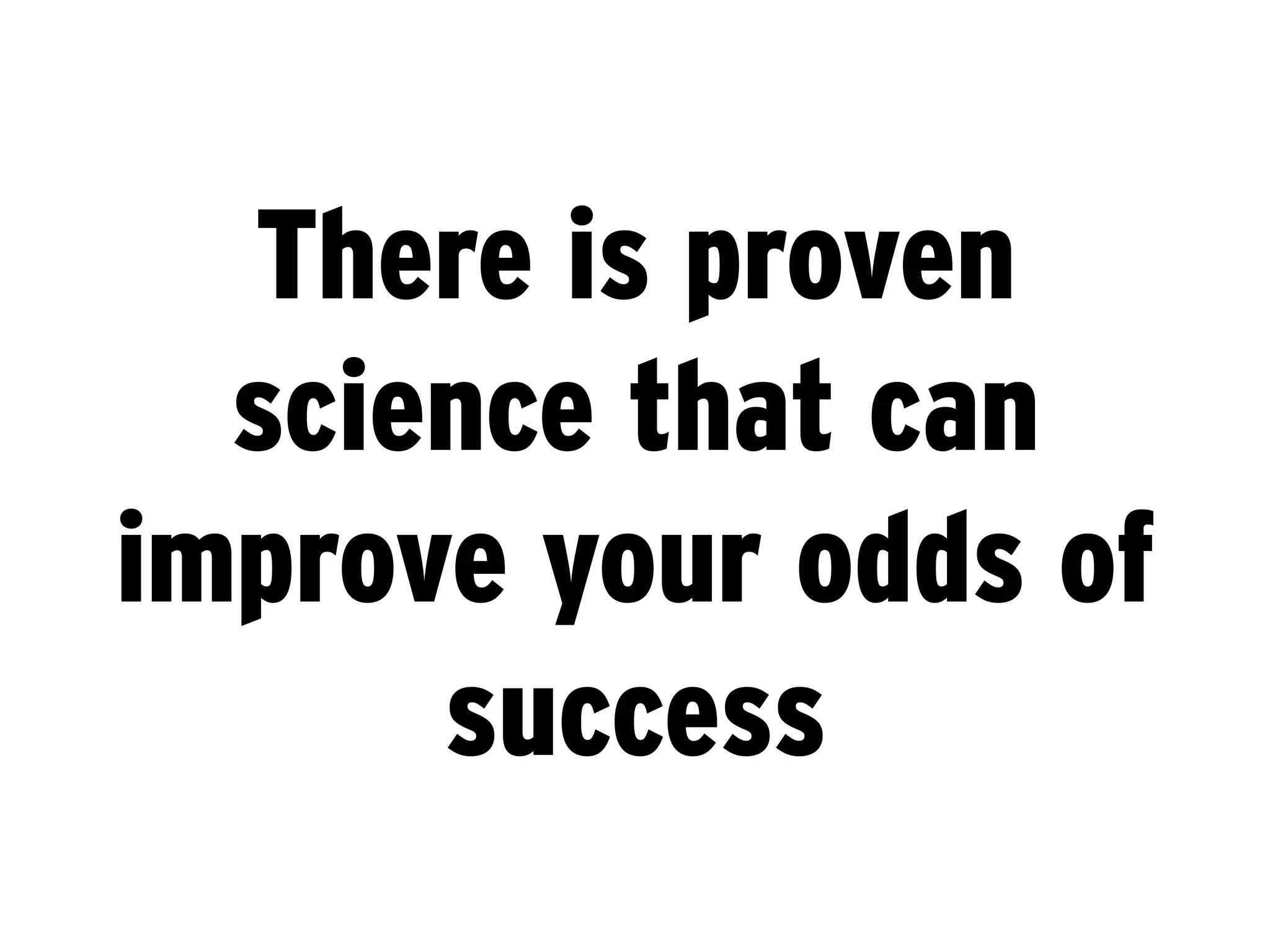 There is proven
  science that can
improve your odds of
      success
 