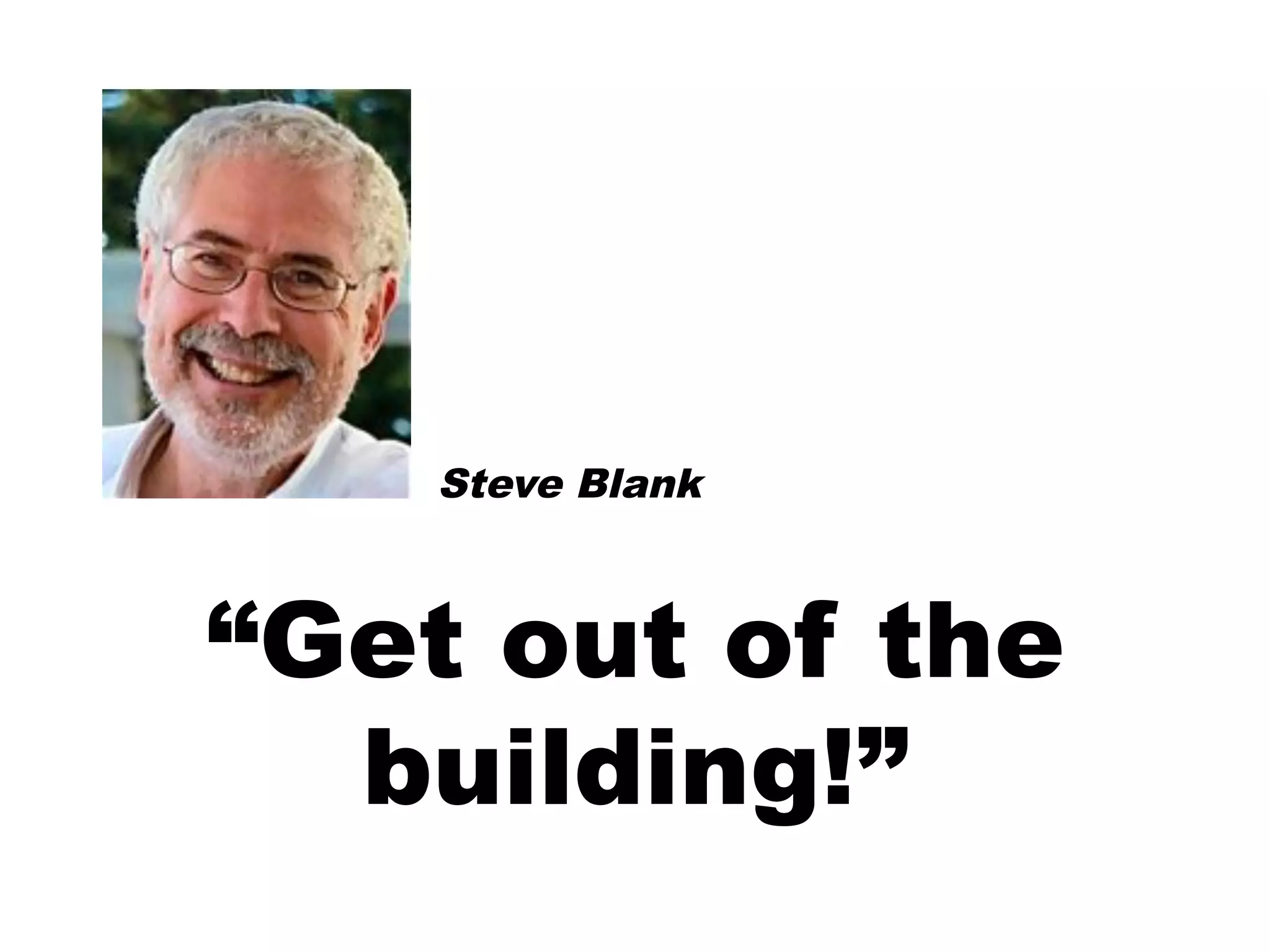 Steve Blank



“Get out of the
  building!”
 