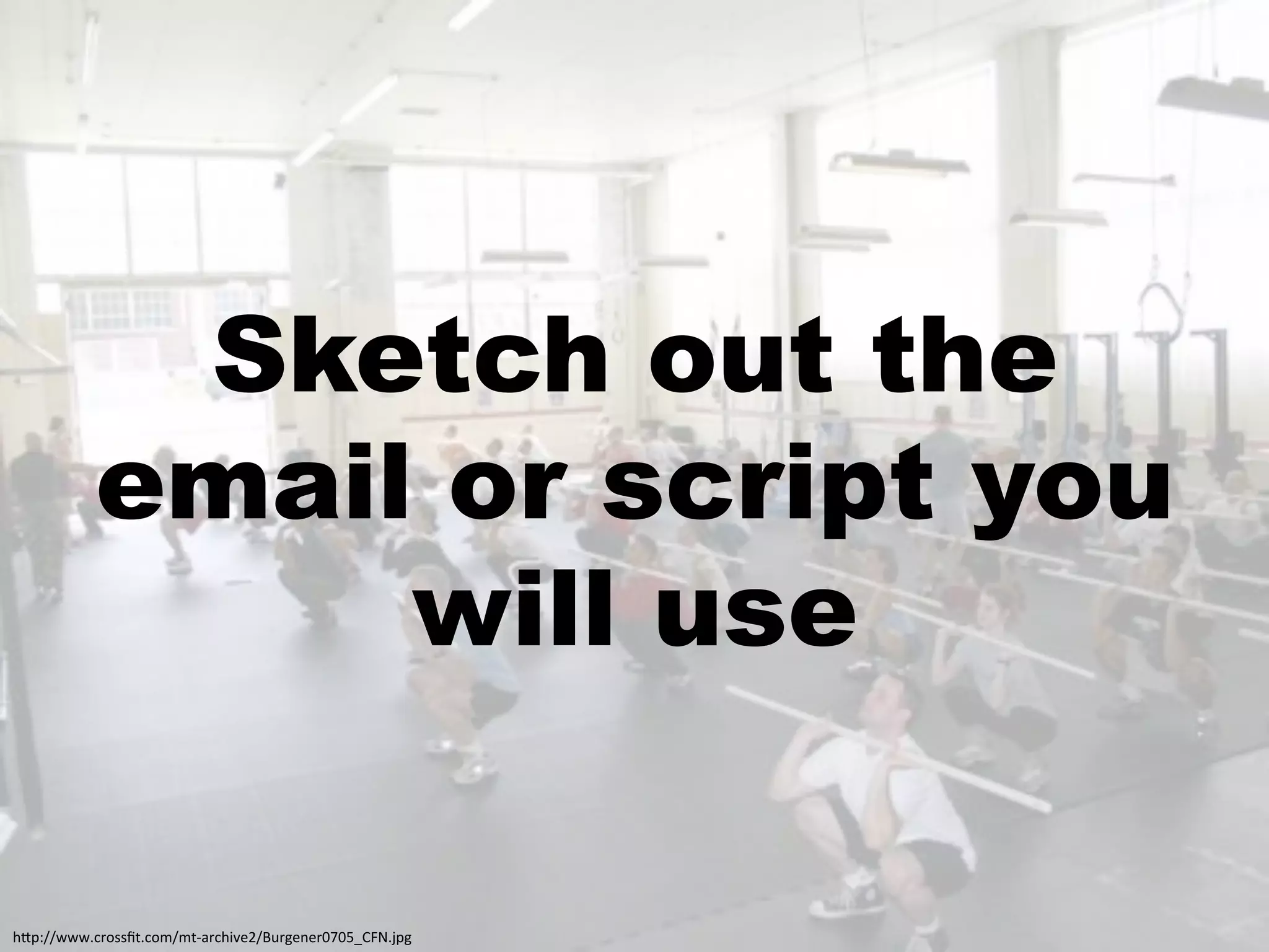 Sketch out the
           email or script you
                will use

!"#$%%;;;+0',//P5+0,4%453&'0!)*<9%Q>'-<1<'6L6MRSTO+J#-:
 