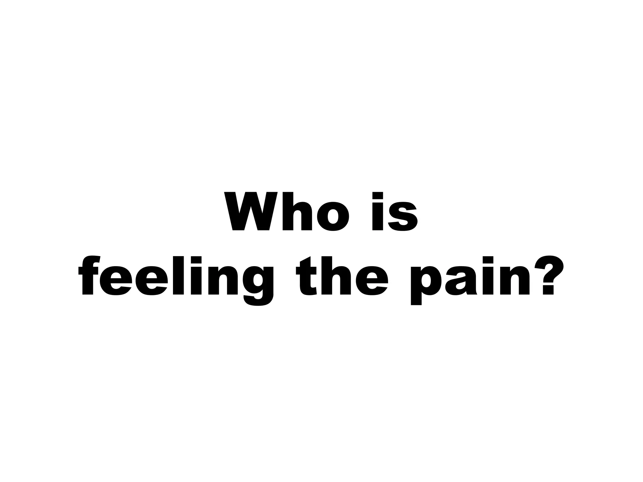 Who is
feeling the pain?
 