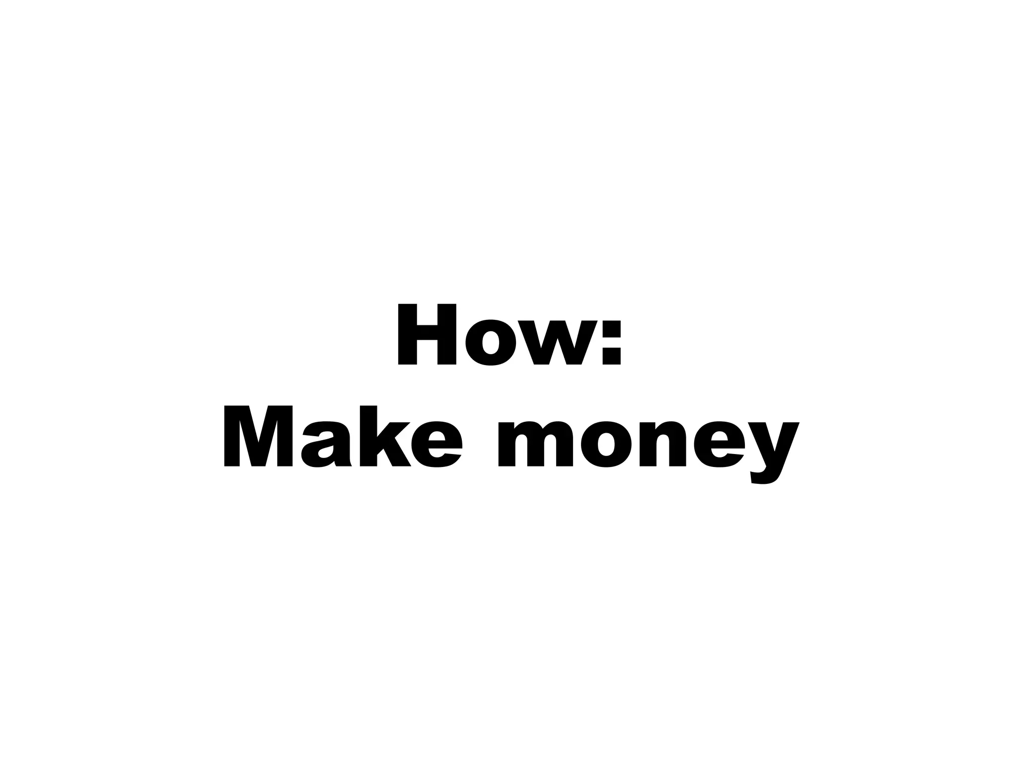 How:
Make money
 